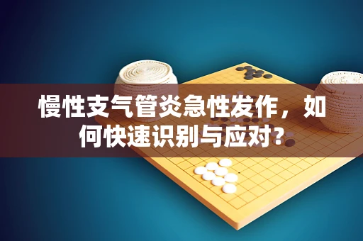 慢性支气管炎急性发作，如何快速识别与应对？