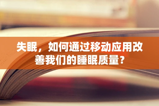 失眠，如何通过移动应用改善我们的睡眠质量？