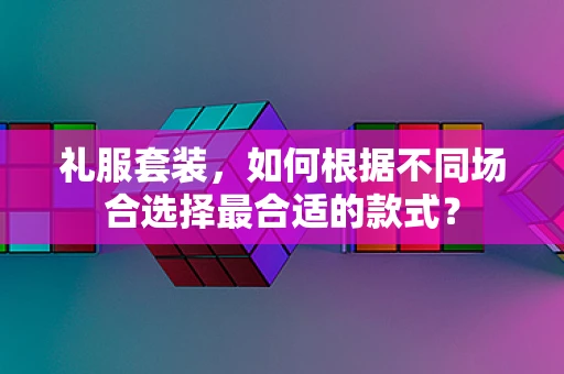 礼服套装，如何根据不同场合选择最合适的款式？