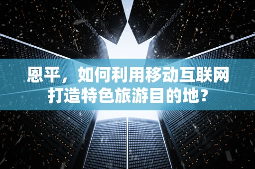 恩平，如何利用移动互联网打造特色旅游目的地？