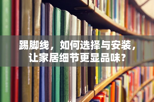 踢脚线，如何选择与安装，让家居细节更显品味？