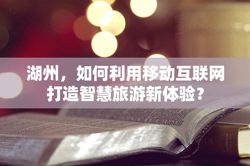 湖州，如何利用移动互联网打造智慧旅游新体验？