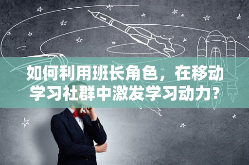 如何利用班长角色，在移动学习社群中激发学习动力？