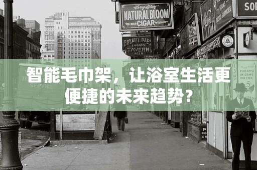 智能毛巾架，让浴室生活更便捷的未来趋势？