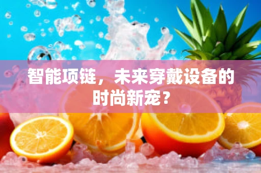 智能项链，未来穿戴设备的时尚新宠？