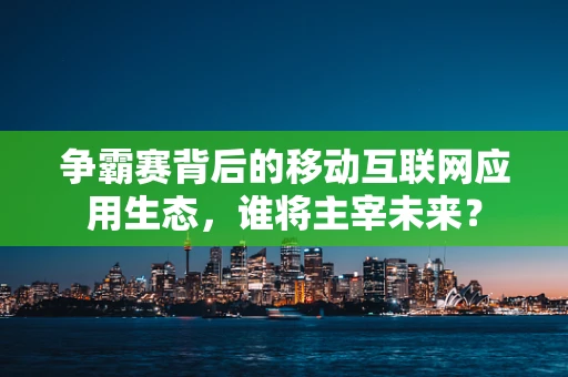 争霸赛背后的移动互联网应用生态，谁将主宰未来？