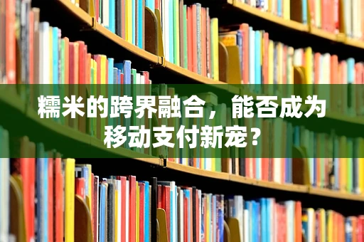 糯米的跨界融合，能否成为移动支付新宠？