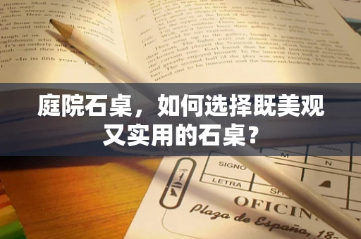 庭院石桌，如何选择既美观又实用的石桌？