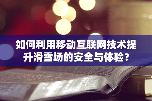 如何利用移动互联网技术提升滑雪场的安全与体验？