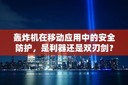 轰炸机在移动应用中的安全防护，是利器还是双刃剑？