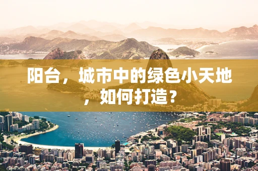 阳台，城市中的绿色小天地，如何打造？