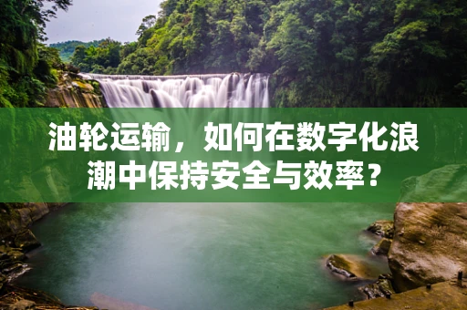 油轮运输，如何在数字化浪潮中保持安全与效率？