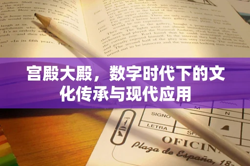 宫殿大殿，数字时代下的文化传承与现代应用