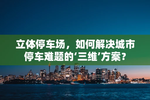 立体停车场，如何解决城市停车难题的‘三维’方案？