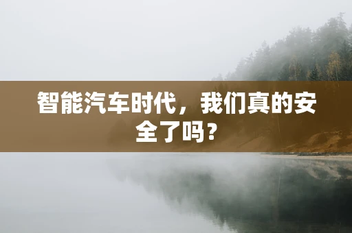 智能汽车时代，我们真的安全了吗？