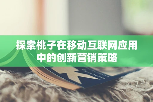 探索桃子在移动互联网应用中的创新营销策略