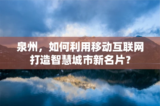 泉州，如何利用移动互联网打造智慧城市新名片？