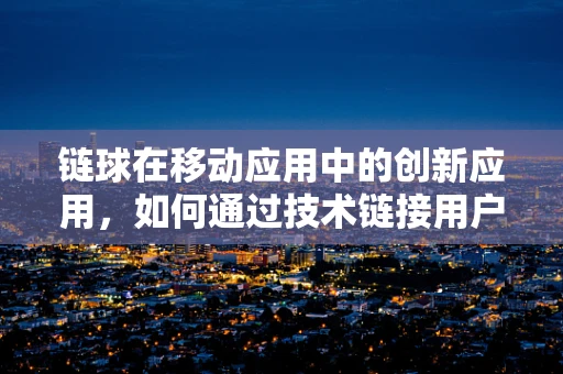 链球在移动应用中的创新应用，如何通过技术链接用户与运动乐趣？