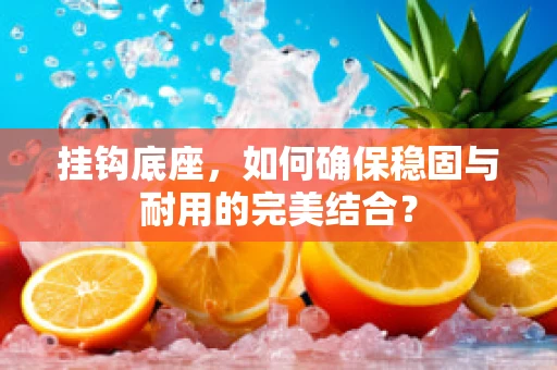 挂钩底座，如何确保稳固与耐用的完美结合？