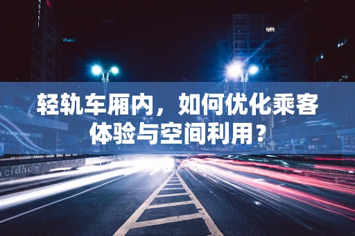 轻轨车厢内，如何优化乘客体验与空间利用？