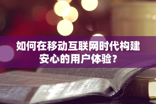 如何在移动互联网时代构建安心的用户体验？