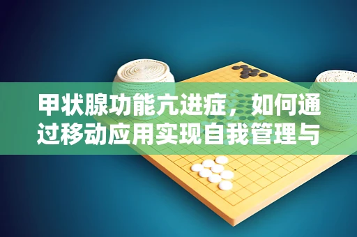 甲状腺功能亢进症，如何通过移动应用实现自我管理与监测？