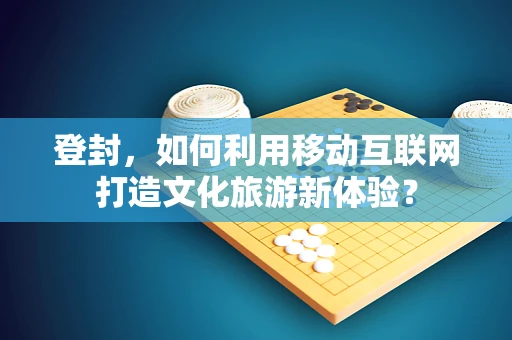 登封，如何利用移动互联网打造文化旅游新体验？