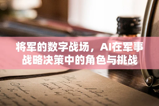 将军的数字战场，AI在军事战略决策中的角色与挑战