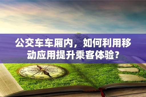 公交车车厢内，如何利用移动应用提升乘客体验？