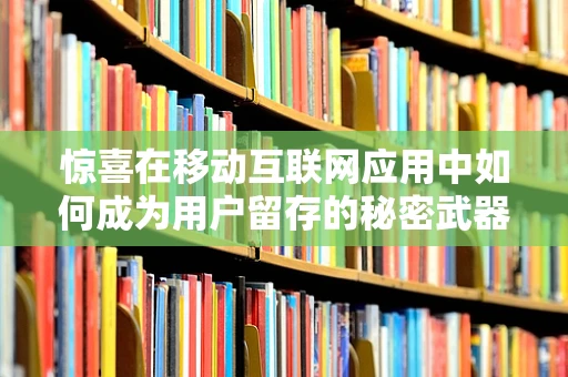 惊喜在移动互联网应用中如何成为用户留存的秘密武器？