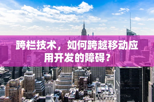 跨栏技术，如何跨越移动应用开发的障碍？