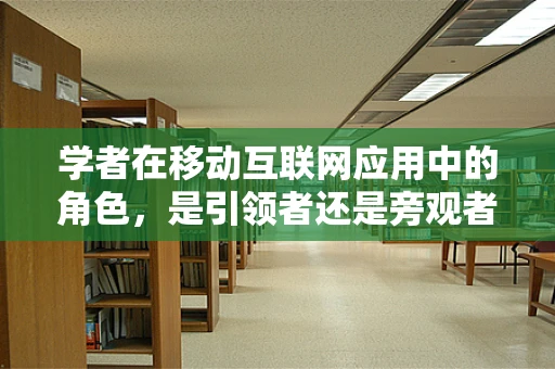 学者在移动互联网应用中的角色，是引领者还是旁观者？