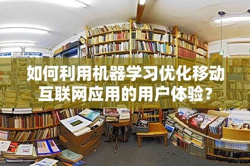 如何利用机器学习优化移动互联网应用的用户体验？