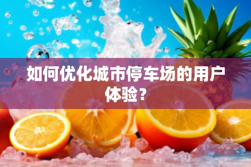 如何优化城市停车场的用户体验？