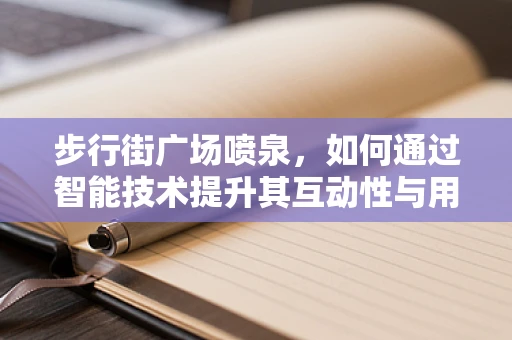 步行街广场喷泉，如何通过智能技术提升其互动性与用户体验？