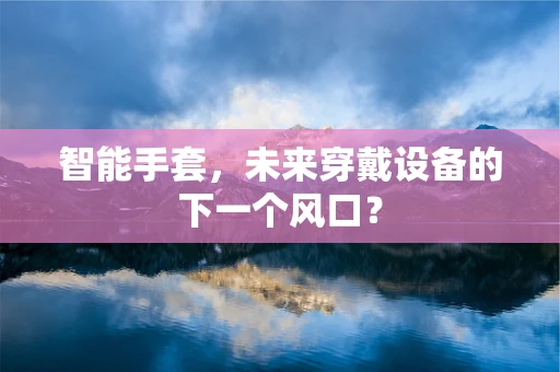 智能手套，未来穿戴设备的下一个风口？