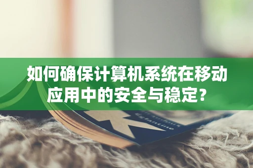 如何确保计算机系统在移动应用中的安全与稳定？