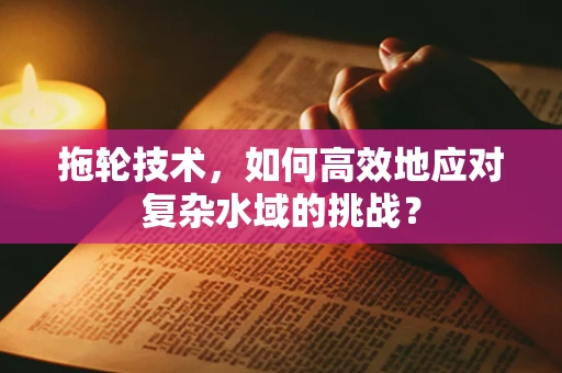 拖轮技术，如何高效地应对复杂水域的挑战？