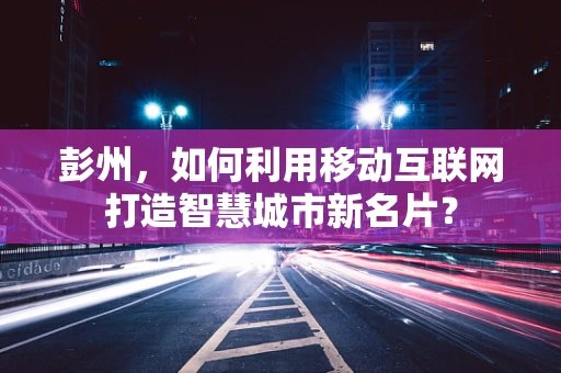 彭州，如何利用移动互联网打造智慧城市新名片？