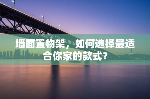 墙面置物架，如何选择最适合你家的款式？