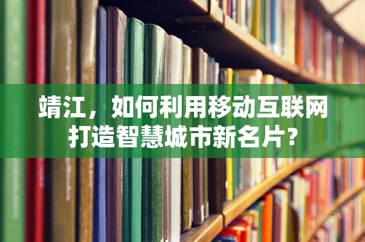 靖江，如何利用移动互联网打造智慧城市新名片？