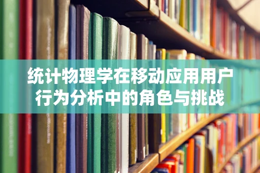 统计物理学在移动应用用户行为分析中的角色与挑战