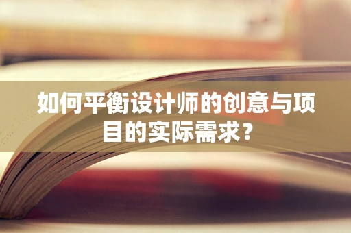 如何平衡设计师的创意与项目的实际需求？