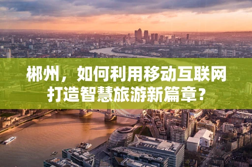 郴州，如何利用移动互联网打造智慧旅游新篇章？