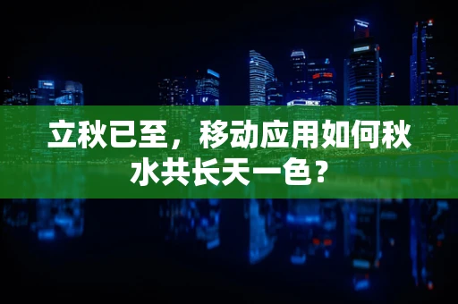 立秋已至，移动应用如何秋水共长天一色？