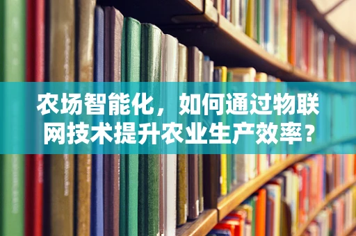 农场智能化，如何通过物联网技术提升农业生产效率？