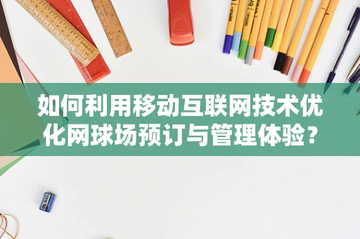 如何利用移动互联网技术优化网球场预订与管理体验？