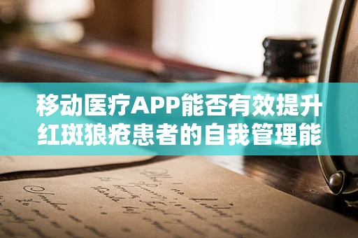 移动医疗APP能否有效提升红斑狼疮患者的自我管理能力？