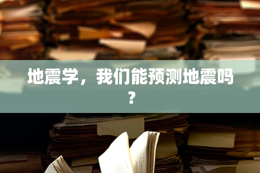 地震学，我们能预测地震吗？