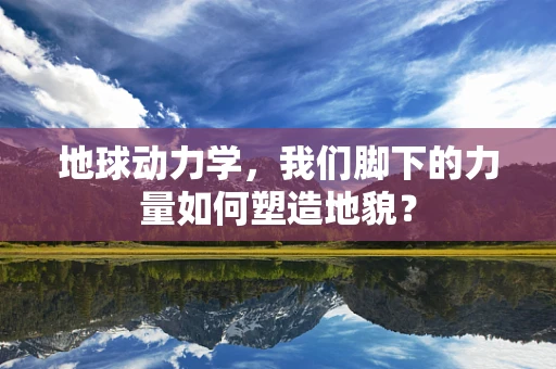 地球动力学，我们脚下的力量如何塑造地貌？